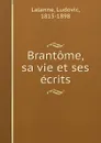 Brantome, sa vie et ses ecrits - Ludovic Lalanne