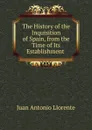 The History of the Inquisition of Spain, from the Time of Its Establishment . - Juan Antonio Llorente