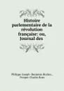 Histoire parlementaire de la revolution francaise: ou, Journal des . - Philippe-Joseph Benjamin Buchez