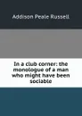 In a club corner: the monologue of a man who might have been sociable - Addison Peale Russell