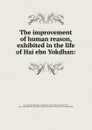 The improvement of human reason, exhibited in the life of Hai ebn Yokdhan: - Ibn Ṭufayl