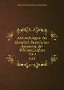Abhandlungen der Koniglich Bayerischen Akademie der Wissenschaften. Vol 4 - Königlich-Bayerische Akademie der Wissenschaften