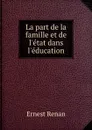 La part de la famille et de l.etat dans l.education - Эрнест Ренан
