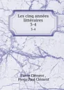 Les cinq annees litteraires. 3-4 - Pierre Clément