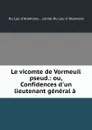 Le vicomte de Vormeuil pseud.: ou, Confidences d.un lieutenant general a . - Du Lau d 'Allemans