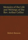 Memoirs of the Life and Writings of the Rev. Arthur Collier - Robert Benson