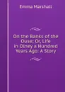On the Banks of the Ouse; Or, Life in Olney a Hundred Years Ago: A Story - Emma Marshall