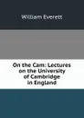 On the Cam: Lectures on the University of Cambridge in England - William Everett