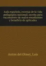 Aula espanola, escenas de la vida pedagogica nacional; escrita para escrimiento de malos estudiantes y beneficio de aplicados - Antón del Olmet