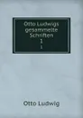Otto Ludwigs gesammelte Schriften. 1 - Otto Ludwig