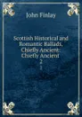 Scottish Historical and Romantic Ballads, Chiefly Ancient: Chiefly Ancient . 2 - John Finlay