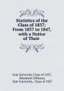 Statistics of the Class of 1837: From 1837 to 1847, with a Notice of Their - Benjamin Silliman
