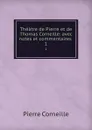 Theatre de Pierre et de Thomas Corneille: avec notes et commentaires . 1 - Pierre Corneille