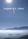Tragedie di V . Alfieri . 2 - Vittorio Alfieri
