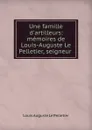 Une famille d.artilleurs: memoires de Louis-Auguste Le Pelletier, seigneur . - Louis Auguste le Pelletier