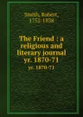The Friend : a religious and literary journal. yr. 1870-71 - Robert Smith