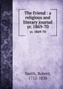 The Friend : a religious and literary journal. yr. 1869-70 - Robert Smith