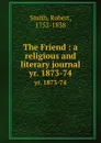 The Friend : a religious and literary journal. yr. 1873-74 - Robert Smith