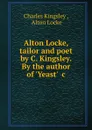 Alton Locke, tailor and poet by C. Kingsley. By the author of .Yeast. .c - Charles Kingsley