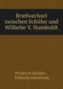 Briefwechsel zwischen Schiller und Wilhelm V. Humboldt - Friedrich Schiller