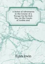 A Series of Adventures in the Course of a Voyage Up the Red-Sea, on the Coasts of Arabia and . - Eyles Irwin