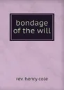 bondage of the will - Henry Cole