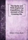 The Burke and Wills Exploring Expedition: An Account of the Crossing the . - Robert O'Hara Burke