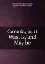 Canada, as it Was, Is, and May be - Richard Henry Bonnycastle