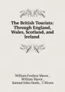 The British Tourists: Through England, Wales, Scotland, and Ireland . - William Fordyce Mavor