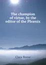 The champion of virtue, by the editor of the Phoenix - Clara Reeve