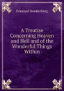 A Treatise Concerning Heaven and Hell and of the Wonderful Things Within - Emanuel Swedenborg