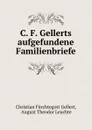 C. F. Gellerts aufgefundene Familienbriefe - Christian Fürchtegott Gellert
