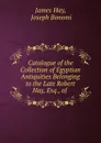 Catalogue of the Collection of Egyptian Antiquities Belonging to the Late Robert Hay, Esq., of . - James Hay