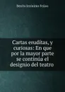 Cartas eruditas, y curiosas: En que por la mayor parte se continua el designio del teatro . - Benito Jerónimo Feijoo