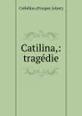 Catilina,: tragedie - Crébillon Prosper Jolyot