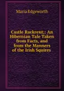 Castle Rackrent;: An Hibernian Tale Taken from Facts, and from the Manners of the Irish Squires . - Maria Edgeworth