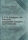 C. F. D. Schubarts, des Patrioten, gesammelte Schriften und Schicksale - Christian Friedrich Daniel Schubart