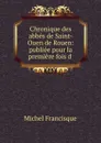 Chronique des abbes de Saint-Ouen de Rouen: publiee pour la premiere fois d - Michel Francisque