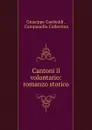 Cantoni il volontario: romanzo storico - Giuseppe Garibaldi