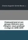 Chateaubriand et son groupe litteraire sous l.Empire: cours professe a Liege en 1848-1849 - Charles Augustin Sainte-Beuve