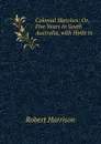 Colonial Sketches: Or, Five Years in South Australia, with Hints to . - Robert Harrison