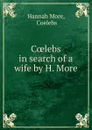 Coelebs in search of a wife by H. More. - Hannah More