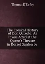 The Comical History of Don Quixote: As it was Acted at the Queen.s Theatre in Dorset Garden by . - Thomas d'Urfey