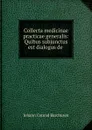 Collecta medicinae practicae generalis: Quibus subjunctus est dialogus de . - Johann Conrad Barchusen