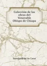 Coleccion de las obras del Venerable Obispo de Chiapa - Bartolomé de las Casas