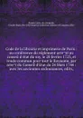 Code de la librairie et imprimerie de Paris : ou conference du reglement arrete au conseil d.etat du roy, le 28 fevrier 1723, et rendu commun pour tout le Royaume, par arret du Conseil d.Etat du 24 Mars 1744 : avec les anciennes ordonnances, edits, - 