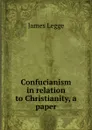 Confucianism in relation to Christianity, a paper - James Legge