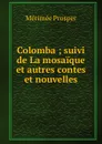 Colomba ; suivi de La mosaique et autres contes et nouvelles - Mérimée Prosper