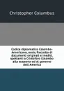 Codice diplomatico Colombo-Americano, ossia, Raccolta di documenti originali e inediti, spettanti a Cristoforo Colombo alla scoperta ed al governo dell.America - Christopher Columbus