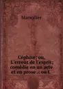 Cephise; ou, L.erreur de l.esprit; comedie en un acte et en prose .: ou L . - Marsollier